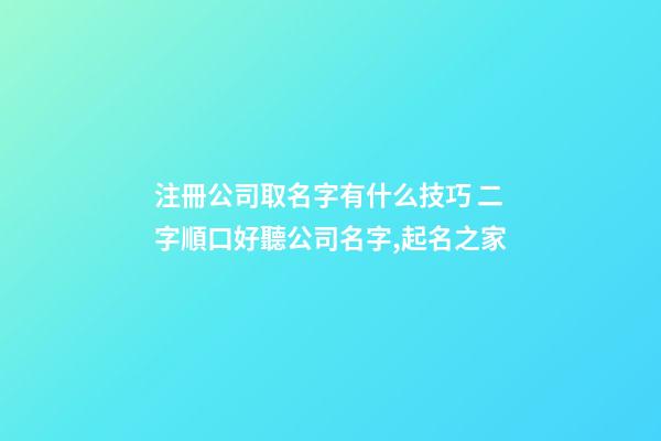注冊公司取名字有什么技巧 二字順口好聽公司名字,起名之家